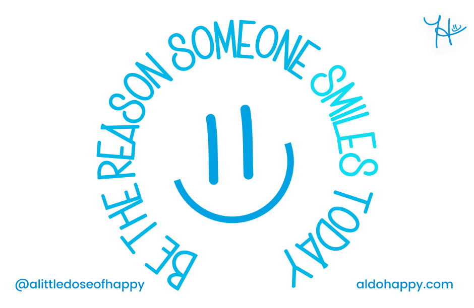 Be The Reason Someone Smiles Today - a little dose of happy - aldohappy.com Blog