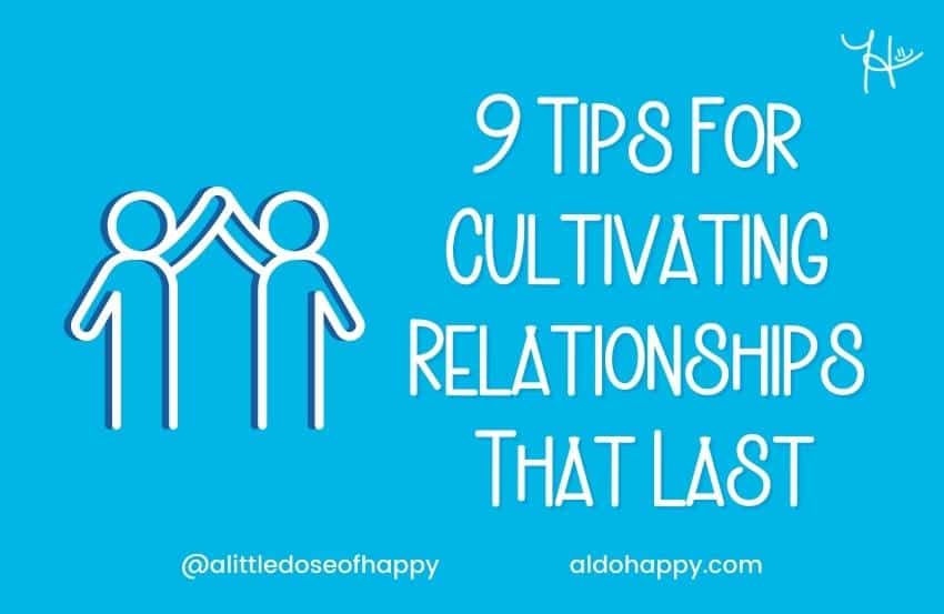 9 Tips For Cultivating Relationships That Last - a little dose of happy - aldohappy.com Blog