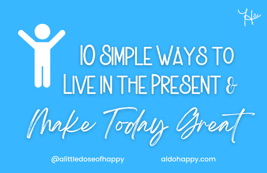 10 Simple Ways to Live in the Present and Make Today Great - a little dose of happy - aldohappy.com Blog