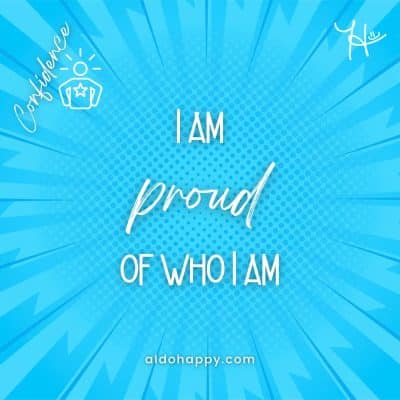 I am proud of who I am - Affirmations For Confidence - a little dose of happy - aldohappy.com