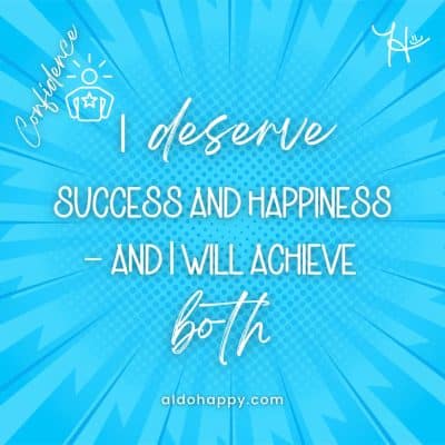 I deserve success and happiness - and I will achieve both - Affirmations For Confidence - a little dose of happy - aldohappy.com