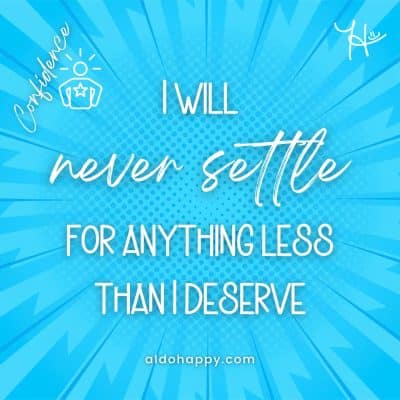 I will never settle for anything less than I deserve - Affirmations For Confidence - a little dose of happy - aldohappy.com