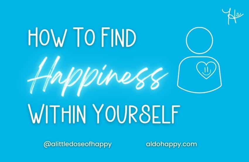 How To Find Happiness Within Yourself - a little dose of happy - aldohappy.com