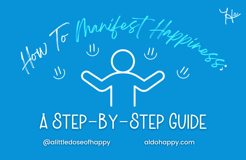 How To Manifest Happiness A Step-By-Step Guide - a little dose of happy - aldohappy.com Blog