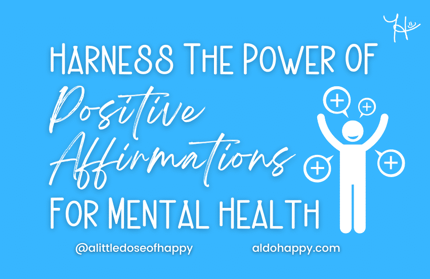 Harness The Power Of Positive Affirmations For Mental Health - a little dose of happy - aldohappy.com Blog