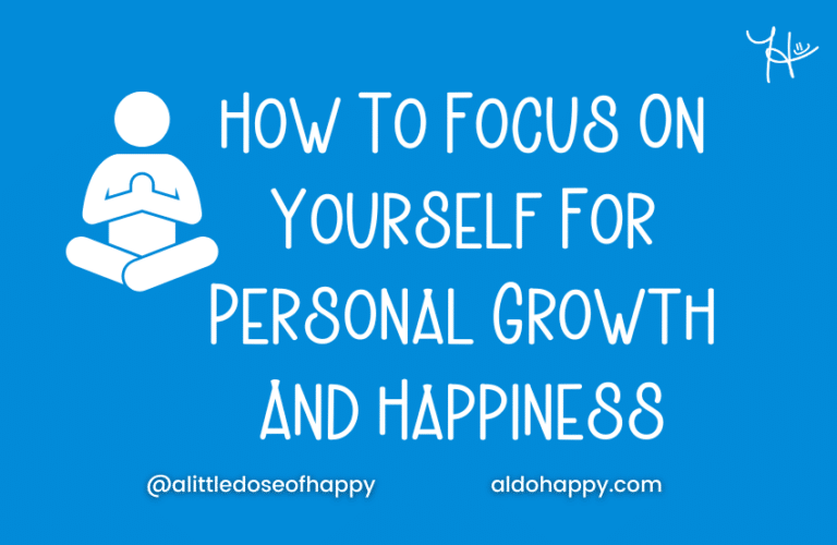 How To Focus On Yourself For Personal Growth And Happiness - a little dose of happy - aldohappy.com Blog
