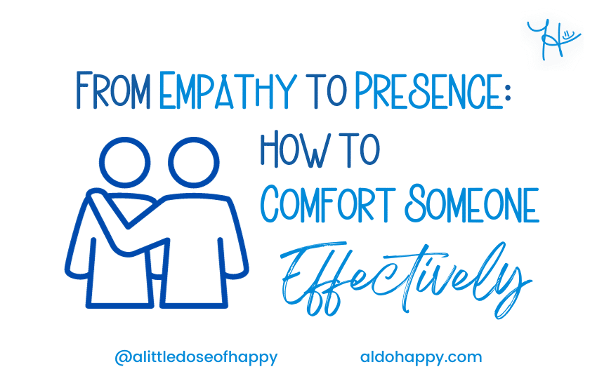 From Empathy to Presence - How to Comfort Someone Effectively - a little dose of happy - aldohappy.com Blog