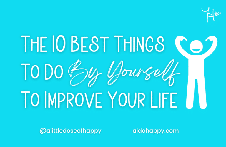 The 10 Best Things To Do By Yourself To Improve Your Life - a little dose of happy - aldohappy.com Blog