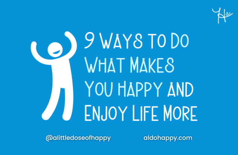 9 Ways to Do What Makes You Happy and Enjoy Life More - a little dose of happy - aldohappy.com Blog